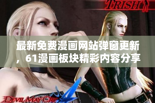 最新免費(fèi)漫畫網(wǎng)站彈窗更新，61漫畫板塊精彩內(nèi)容分享