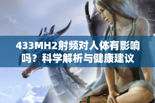 433MH2射頻對(duì)人體有影響嗎？科學(xué)解析與健康建議