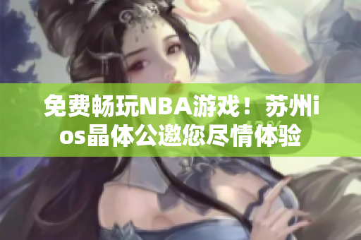 免費(fèi)暢玩NBA游戲！蘇州ios晶體公邀您盡情體驗(yàn)
