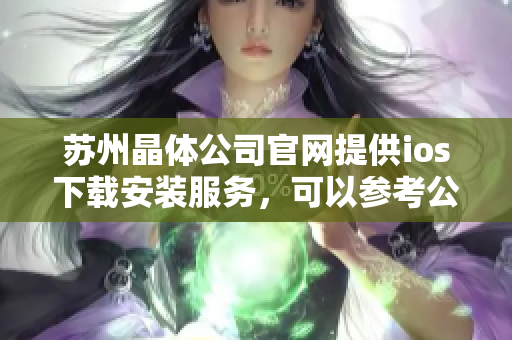 蘇州晶體公司官網(wǎng)提供ios下載安裝服務(wù)，可以參考公司官網(wǎng)的方式進(jìn)行安裝