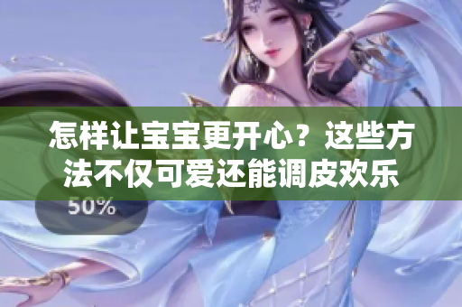 怎樣讓寶寶更開心？這些方法不僅可愛還能調(diào)皮歡樂