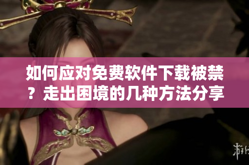 如何應對免費軟件下載被禁？走出困境的幾種方法分享