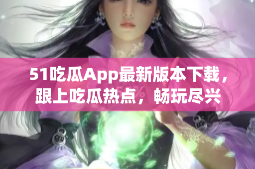 51吃瓜App最新版本下載，跟上吃瓜熱點(diǎn)，暢玩盡興