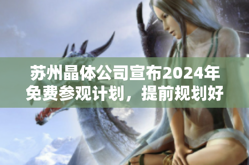 蘇州晶體公司宣布2024年免費參觀計劃，提前規(guī)劃好您的行程!