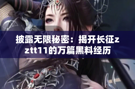披露無(wú)限秘密：揭開(kāi)長(zhǎng)征zztt11的萬(wàn)篇黑料經(jīng)歷