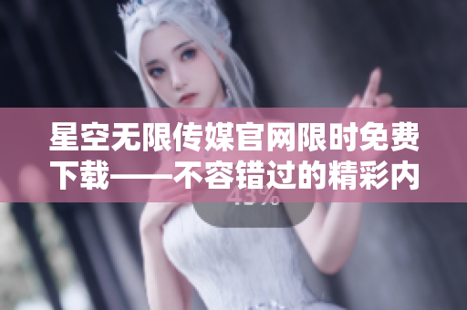 星空無限傳媒官網(wǎng)限時免費下載——不容錯過的精彩內(nèi)容深度體驗