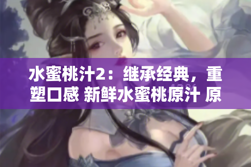 水蜜桃汁2：繼承經(jīng)典，重塑口感 新鮮水蜜桃原汁 原料天然，喝出健康生活