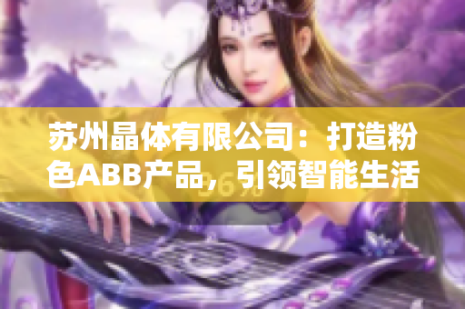 蘇州晶體有限公司：打造粉色ABB產(chǎn)品，引領(lǐng)智能生活新趨勢