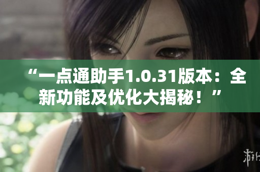 “一點通助手1.0.31版本：全新功能及優(yōu)化大揭秘！”