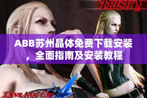 ABB蘇州晶體免費(fèi)下載安裝，全面指南及安裝教程