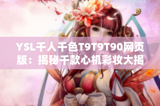 YSL千人千色T9T9T90網(wǎng)頁(yè)版：揭秘千款心機(jī)彩妝大揭秘--盤(pán)點(diǎn)全新選擇！