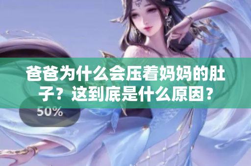 爸爸為什么會(huì)壓著媽媽的肚子？這到底是什么原因？