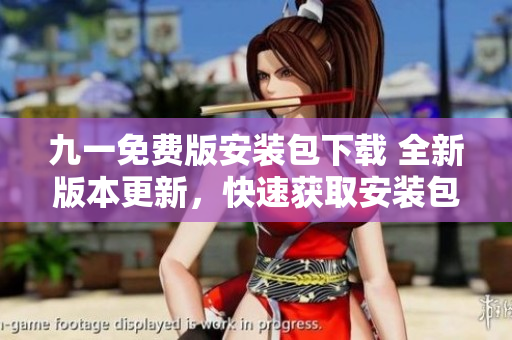 九一免費版安裝包下載 全新版本更新，快速獲取安裝包，暢享免費服務(wù)
