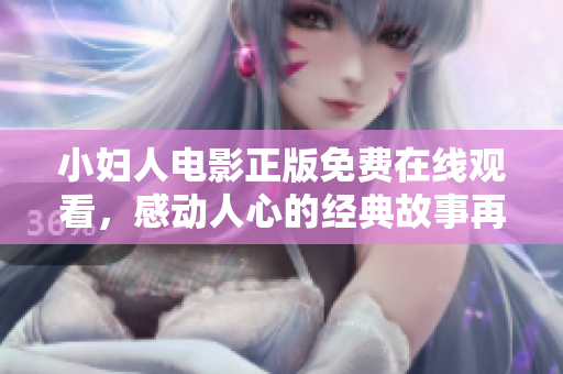 小婦人電影正版免費在線觀看，感動人心的經(jīng)典故事再現(xiàn)眼前
