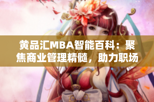 黃品匯MBA智能百科：聚焦商業(yè)管理精髓，助力職場(chǎng)精英的智慧積累
