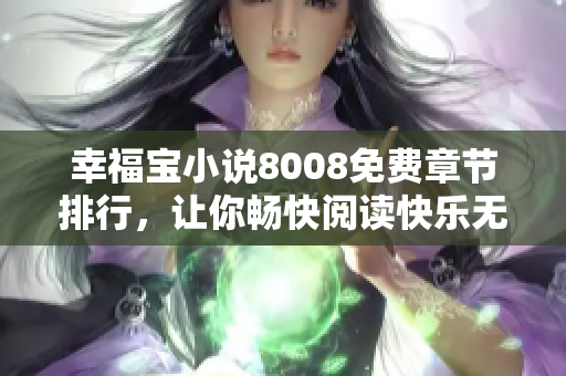 幸福寶小說(shuō)8008免費(fèi)章節(jié)排行，讓你暢快閱讀快樂(lè)無(wú)限