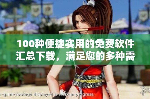 100種便捷實(shí)用的免費(fèi)軟件匯總下載，滿足您的多種需求