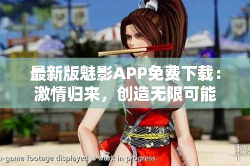 最新版魅影APP免費下載：激情歸來，創(chuàng)造無限可能