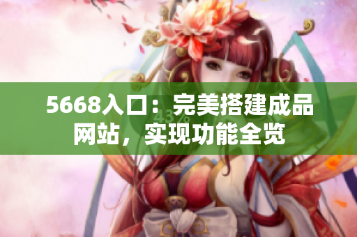 5668入口：完美搭建成品網(wǎng)站，實現(xiàn)功能全覽