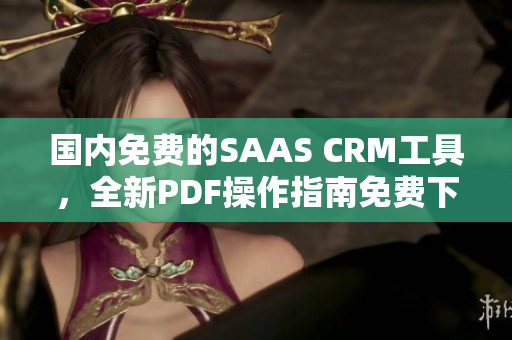 國(guó)內(nèi)免費(fèi)的SAAS CRM工具，全新PDF操作指南免費(fèi)下載