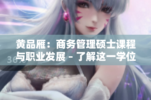 黃品雁：商務(wù)管理碩士課程與職業(yè)發(fā)展 – 了解這一學位的優(yōu)勢，并找到理想之路