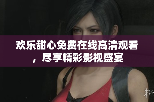 歡樂甜心免費在線高清觀看，盡享精彩影視盛宴