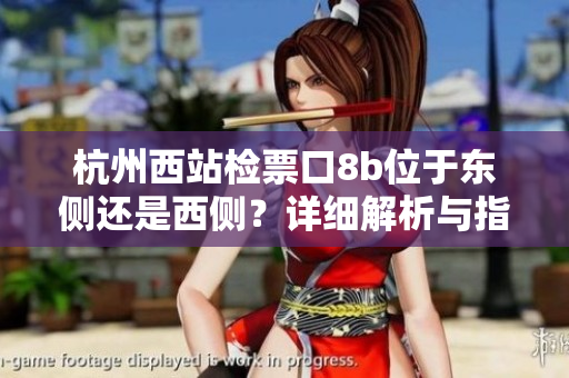 杭州西站檢票口8b位于東側(cè)還是西側(cè)？詳細解析與指南