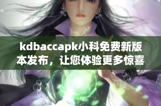 kdbaccapk小科免費新版本發(fā)布，讓您體驗更多驚喜