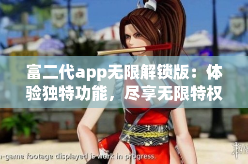 富二代app無限解鎖版：體驗(yàn)獨(dú)特功能，盡享無限特權(quán)
