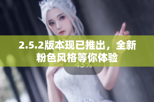 2.5.2版本現(xiàn)已推出，全新粉色風(fēng)格等你體驗
