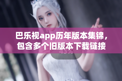 巴樂視app歷年版本集錦，包含多個舊版本下載鏈接