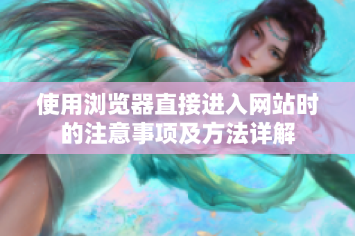 使用瀏覽器直接進(jìn)入網(wǎng)站時的注意事項及方法詳解