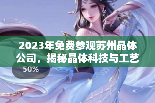 2023年免費參觀蘇州晶體公司，揭秘晶體科技與工藝技術(shù)創(chuàng)新