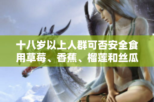 十八歲以上人群可否安全食用草莓、香蕉、榴蓮和絲瓜？