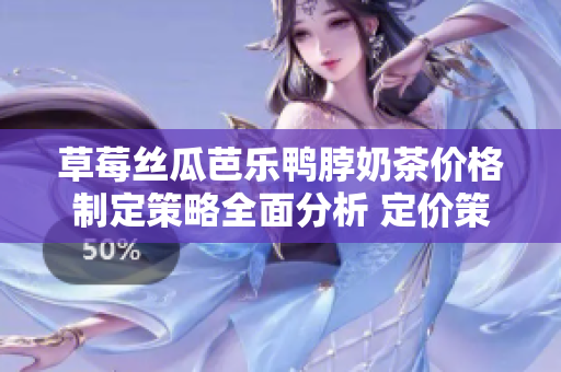 草莓絲瓜芭樂鴨脖奶茶價(jià)格制定策略全面分析 定價(jià)策略優(yōu)化與市場調(diào)研深度評估