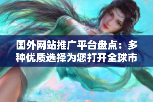 國外網(wǎng)站推廣平臺盤點(diǎn)：多種優(yōu)質(zhì)選擇為您打開全球市場