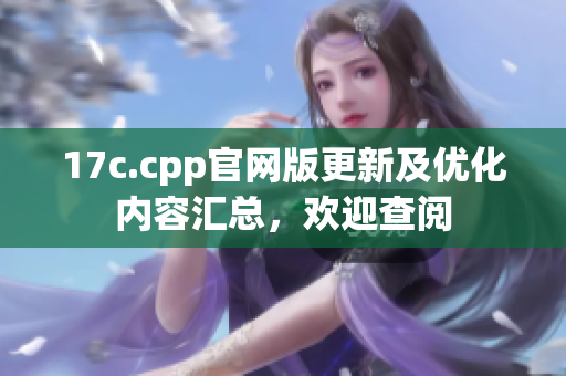 17c.cpp官網(wǎng)版更新及優(yōu)化內(nèi)容匯總，歡迎查閱