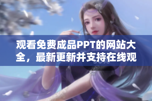 觀看免費(fèi)成品PPT的網(wǎng)站大全，最新更新并支持在線觀看