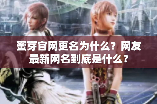 蜜芽官網(wǎng)更名為什么？網(wǎng)友最新網(wǎng)名到底是什么？
