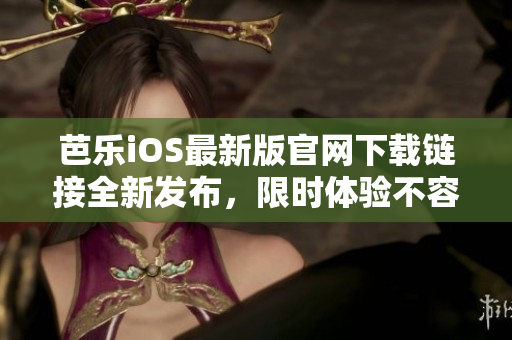 芭樂(lè)iOS最新版官網(wǎng)下載鏈接全新發(fā)布，限時(shí)體驗(yàn)不容錯(cuò)過(guò)