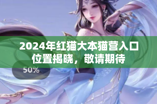 2024年紅貓大本貓營入口位置揭曉，敬請期待