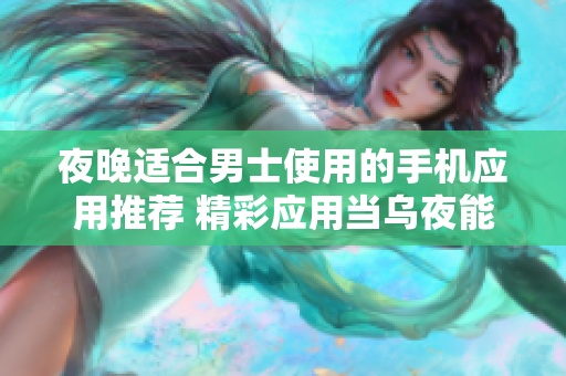 夜晚適合男士使用的手機應(yīng)用推薦 精彩應(yīng)用當烏夜能享受