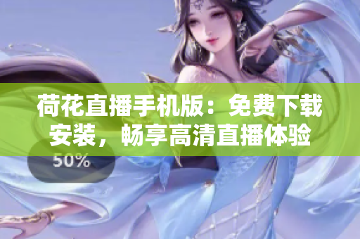 荷花直播手機版：免費下載安裝，暢享高清直播體驗