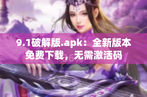 9.1破解版.apk：全新版本免費下載，無需激活碼
