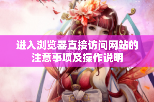 進入瀏覽器直接訪問網(wǎng)站的注意事項及操作說明