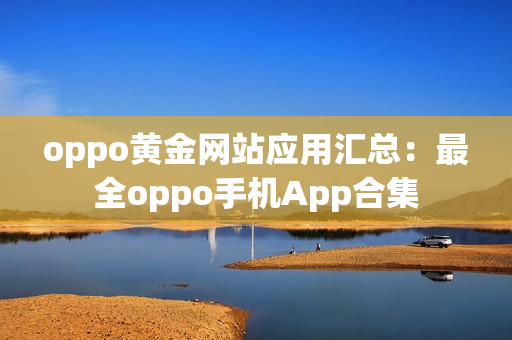 oppo黃金網(wǎng)站應(yīng)用匯總：最全oppo手機App合集