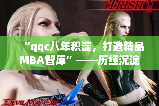 “qqc八年積淀，打造精品MBA智庫”——?dú)v經(jīng)沉淀，成就卓越。