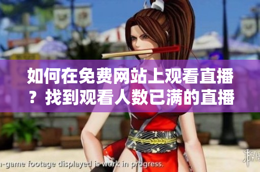 如何在免費(fèi)網(wǎng)站上觀看直播？找到觀看人數(shù)已滿的直播嗎？
