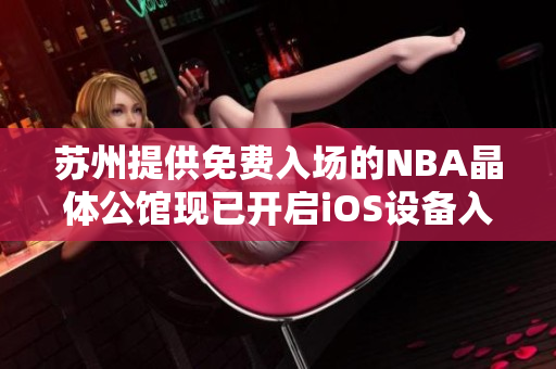 蘇州提供免費入場的NBA晶體公館現(xiàn)已開啟iOS設(shè)備入口