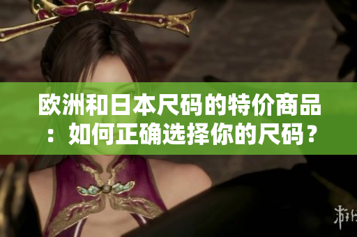 歐洲和日本尺碼的特價商品：如何正確選擇你的尺碼？